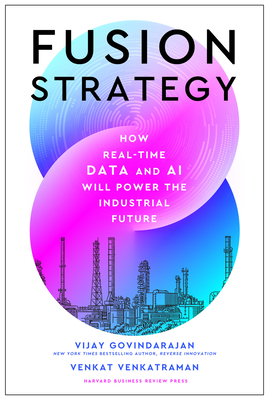 Fusion Strategy: How Real-Time Data and AI Will Power the Industrial Future - Govindarajan, Vijay, and Venkatraman, Venkat