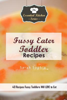 Fussy Eater Toddler Recipes: 40 Recipes Fussy Toddlers Will Love to Eat - Sophia, Sarah