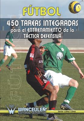 Futbol: 450 Tareas Integradas Para El Entrenamiento de La Tactica Defensiva - Lopez Lopez, Javier