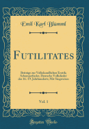 Futilitates, Vol. 1: Beitr?ge Zur Volkskundlichen Erotik; Schamperlieder, Deutsche Volkslieder Des 16.-19. Jahrhunderts; Mit Singweisen (Classic Reprint)