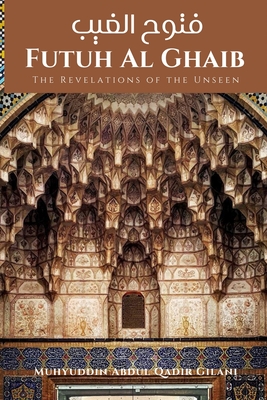 Futuh Al Ghaib: The Revelations of the Unseen: &#1601;&#1578;&#1608;&#1581; &#1575;&#1604;&#1594;&#1610;&#1576; - Ud Din Ahmad, Aftab (Translated by), and Press, Qadeem (Contributions by), and Gilani, Muhyuddin Abdul Qadir