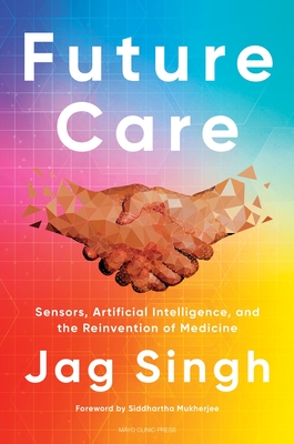 Future Care: Sensors, Artificial Intelligence, and the Reinvention of Medicine - Singh, Jag