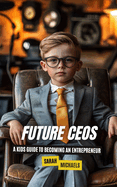 Future CEOs: A Kids Guide to Becoming An Entrepreneur