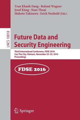 Future Data and Security Engineering: Third International Conference, Fdse 2016, Can Tho City, Vietnam, November 23-25, 2016, Proceedings - Dang, Tran Khanh (Editor), and Wagner, Roland (Editor), and Kng, Josef (Editor)