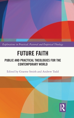 Future Faith: Public and Practical Theologies for the Contemporary World - Smith, Graeme (Editor), and Todd, Andrew (Editor)