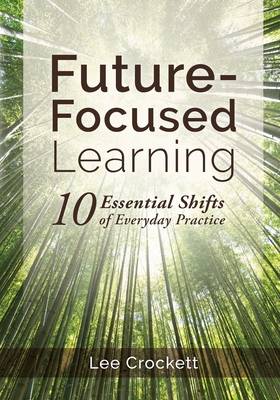 Future-Focused Learning: 10 Essential Shifts of Everyday Practice - Crockett, Lee
