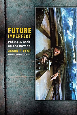 Future Imperfect: Philip K. Dick at the Movies - Vest, Jason, and Lopate, Phillip (Foreword by)