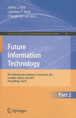 Future Information Technology, Part 2: 6th International Conference on Future Information Technology, FutureTech 2011, Crete, Greece, June 28-30, 2011, Proceedings, Part II - Park, James J (Editor), and Yang, Laurence T (Editor), and Lee, Changhoon (Editor)