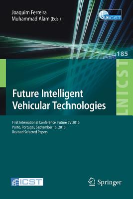 Future Intelligent Vehicular Technologies: First International Conference, Future 5v 2016, Porto, Portugal, September 15, 2016, Revised Selected Papers - Ferreira, Joaquim (Editor), and Alam, Muhammad (Editor)