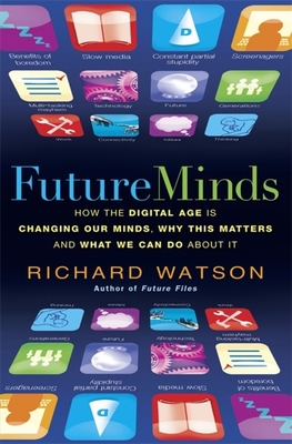 Future Minds: How the Digital Age Is Changing Our Minds, Why This Matters, and What We Can Do About It - Watson, Richard