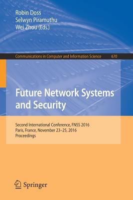 Future Network Systems and Security: Second International Conference, Fnss 2016, Paris, France, November 23-25, 2016, Proceedings - Doss, Robin (Editor), and Piramuthu, Selwyn (Editor), and Zhou, Wei (Editor)