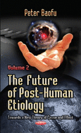 Future of Post-Human Etiology: Towards a New Theory of Cause & Effect -- Volume 1