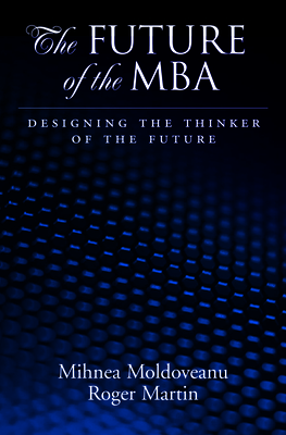 Future of the MBA: Designing the Thinker of the Future - Moldoveanu, Mihnea C, and Martin, Roger L
