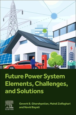 Future Power System Elements, Challenges, and Solutions - Gharehpetian, Gevork B, and Zolfaghari, Mahdi, and Bayati, Navid