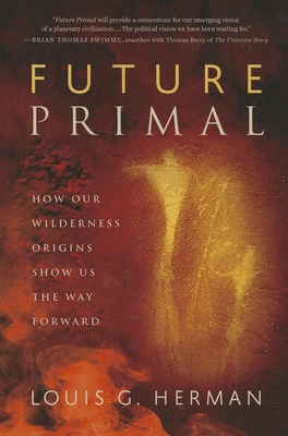 Future Primal: How Our Wilderness Origins Show Us the Way Forward - Herman, Louis G