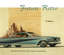 Future Retro: Drawings from the Great Age of American Automobiles