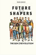 Future Shapers: The Gen Z Revolution: How Gen Z is Redefining the Future with Innovation, Technology, and Social Change