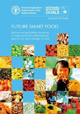 Future Smart Food: Rediscovering Hidden Treasures of Neglected and Underutilized Species for Zero Hunger in Asia - Food & Agriculture Organization (Editor)
