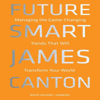 Future Smart: Managing the Game-Changing Trends That Will Transform Your World - Canton, James, and Hagen, Don (Read by)