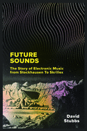 Future Sounds: The Story of Electronic Music from Stockhausen to Skrillex