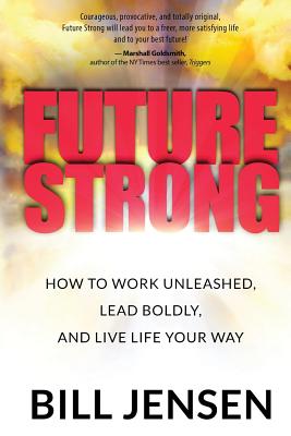 Future Strong: How to Work Unleashed, Lead Boldly, and Live Life Your Way - Jensen, Bill