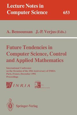 Future Tendencies in Computer Science, Control and Applied Mathematics: International Conference on the Occasion of the 25th Anniversary of Inria, Paris, France, December 8-11, 1992. Proceedings - Bensoussan, Alain (Editor), and Verjus, Jean-Pierre (Editor)