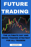 Future Trading: The Ultimate Day and Swing Trading Strategy for All Traders