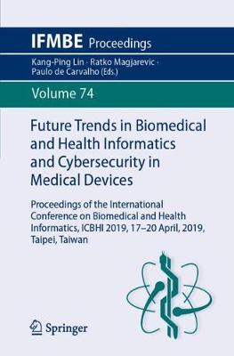 Future Trends in Biomedical and Health Informatics and Cybersecurity in Medical Devices: Proceedings of the International Conference on Biomedical and Health Informatics, Icbhi 2019, 17-20 April 2019, Taipei, Taiwan - Lin, Kang-Ping (Editor), and Magjarevic, Ratko (Editor), and De Carvalho, Paulo (Editor)
