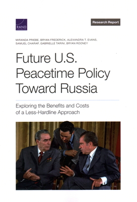 Future U.S. Peacetime Policy Toward Russia: Exploring the Benefits and Costs of a Less-Hardline Approach - Priebe, Miranda, and Frederick, Bryan, and Evans, Alexandra T
