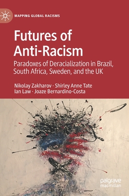 Futures of Anti-Racism: Paradoxes of Deracialization in Brazil, South Africa, Sweden, and the UK - Zakharov, Nikolay, and Tate, Shirley Anne, and Law, Ian