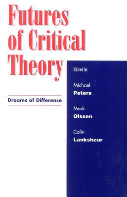 Futures of Critical Theory: Dreams of Difference - Peters, Michael A (Editor), and Olssen, Mark, Dr. (Editor), and Lankshear, Colin (Editor)