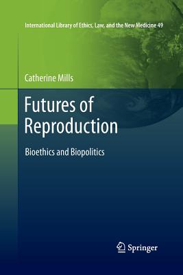 Futures of Reproduction: Bioethics and Biopolitics - Mills, Catherine