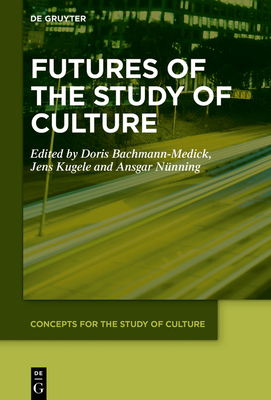 Futures of the Study of Culture: Interdisciplinary Perspectives, Global Challenges - Bachmann-Medick, Doris (Editor), and Kugele, Jens (Editor), and Nnning, Ansgar (Editor)