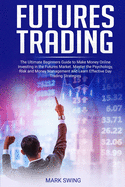 Futures Trading: The Ultimate Beginners Guide to Make Money Online Investing in the Futures Market. Master the Psychology, Risk and Money Management and Learn Effective Day Trading Strategies