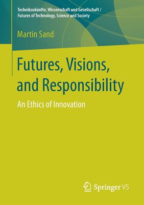 Futures, Visions, and Responsibility: An Ethics of Innovation - Sand, Martin