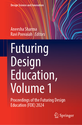 Futuring Design Education, Volume 1: Proceedings of the Futuring Design Education (FDE) 2024 - Sharma, Aneesha (Editor), and Poovaiah, Ravi (Editor)