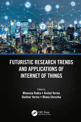 Futuristic Research Trends and Applications of Internet of Things - Rudra, Bhawana (Editor), and Verma, Anshul (Editor), and Verma, Shekhar (Editor)