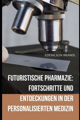 Futuristische Pharmazie: Fortschritte und Entdeckungen in der Personalisierten Medizin - Brandl, Edenilson