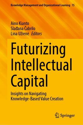 Futurizing Intellectual Capital: Insights on Navigating Knowledge-Based Value Creation - Kianto, Aino (Editor), and  abrilo, Sla ana (Editor), and Uziene, Lina (Editor)