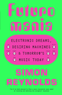 Futuromania: Electronic Dreams, Desiring Machines, and Tomorrow's Music Today