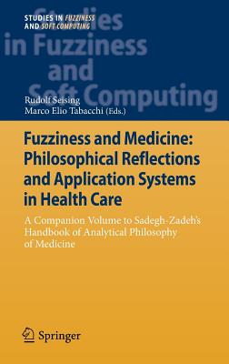 Fuzziness and Medicine: Philosophical Reflections and Application Systems in Health Care: A Companion Volume to Sadegh-Zadeh's Handbook of Analytical Philosophy of Medicine - Seising, Rudolf (Editor), and Tabacchi, Marco Elio (Editor)