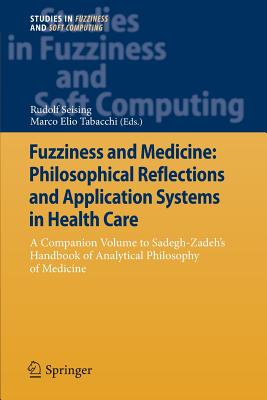 Fuzziness and Medicine: Philosophical Reflections and Application Systems in Health Care: A Companion Volume to Sadegh-Zadeh's Handbook of Analytical Philosophy of Medicine - Seising, Rudolf (Editor), and Tabacchi, Marco Elio (Editor)