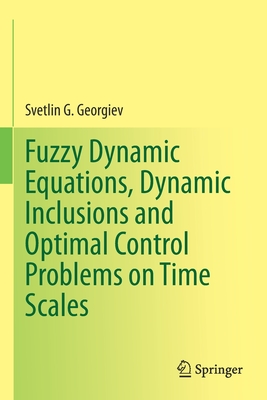 Fuzzy Dynamic Equations, Dynamic Inclusions, and Optimal Control Problems on Time Scales - Georgiev, Svetlin G.