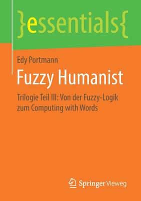 Fuzzy Humanist: Trilogie Teil III: Von Der Fuzzy-Logik Zum Computing with Words - Portmann, Edy