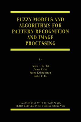 Fuzzy Models and Algorithms for Pattern Recognition and Image Processing - Bezdek, James C, and Keller, James, and Krisnapuram, Raghu