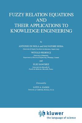 Fuzzy Relation Equations and Their Applications to Knowledge Engineering - Di Nola, Antonio, and Sessa, S., and Pedrycz, Witold