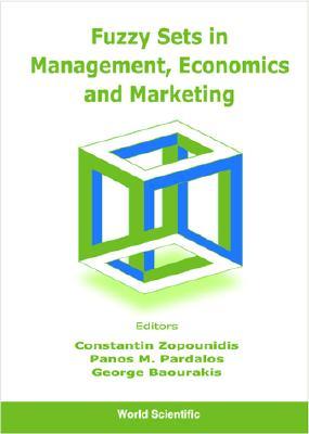 Fuzzy Sets in Management, Economics and Marketing - Baourakis, George (Editor), and Pardalos, Panos M (Editor), and Zopounidis, Constantin (Editor)