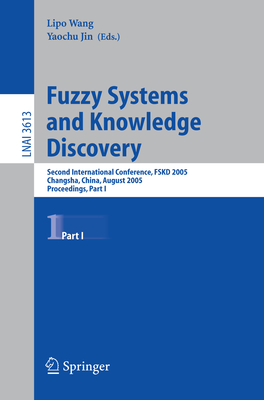 Fuzzy Systems and Knowledge Discovery: Second International Conference, Fskd 2005, Changsha, China, August 27-29, 2005, Proceedings, Part I - Wang, Lipo (Editor), and Jin, Yaochu (Editor)