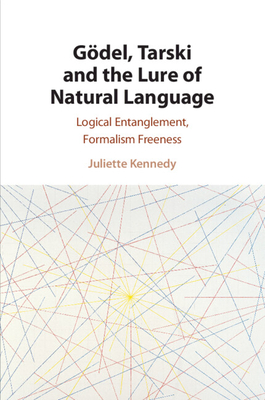 Gdel, Tarski and the Lure of Natural Language: Logical Entanglement, Formalism Freeness - Kennedy, Juliette