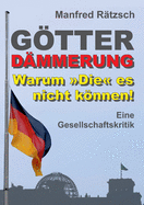 Gtterd?mmerung - Warum Die es nicht knnen!: Eine Gesellschaftskritik